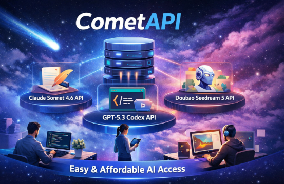 CometAPI Simplifies Access to Claude Sonnet 4.6 API, GPT-5.3 Codex API & Doubao Seedream 5 API at Competitive Pricing